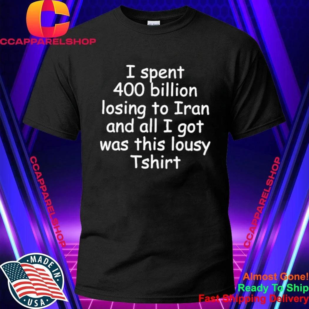 I spent 400 billion losing to Iran and all I got was this lousy shirt