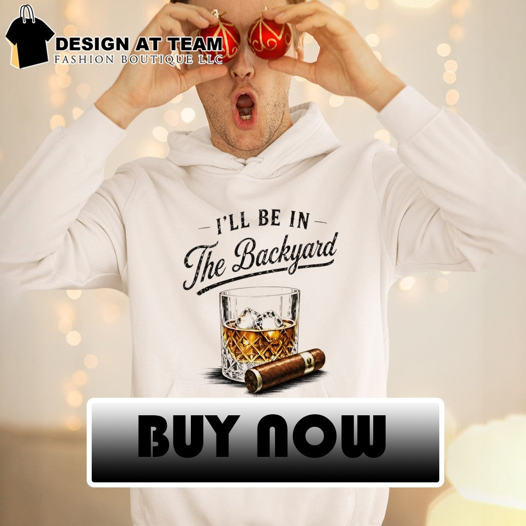 Whiskey cigar I’ll be in the backyard Father’s Day shirt